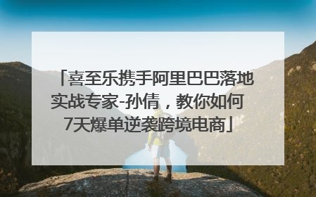 喜至乐携手阿里巴巴落地实战专家-孙倩，教你如何7天爆单逆袭跨境电商