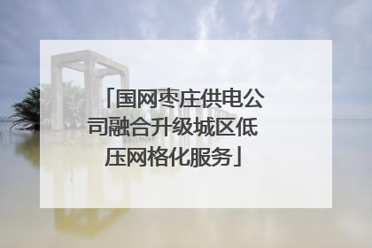 国网枣庄供电公司融合升级城区低压网格化服务
