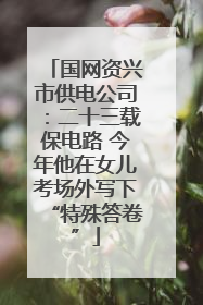 国网资兴市供电公司：二十三载保电路 今年他在女儿考场外写下“特殊答卷”