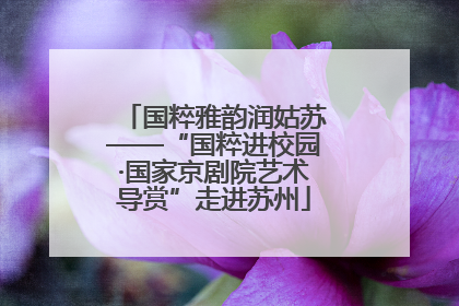 国粹雅韵润姑苏——“国粹进校园·国家京剧院艺术导赏”走进苏州
