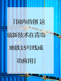 国内首创 这项新技术在青岛地铁15号线成功应用
