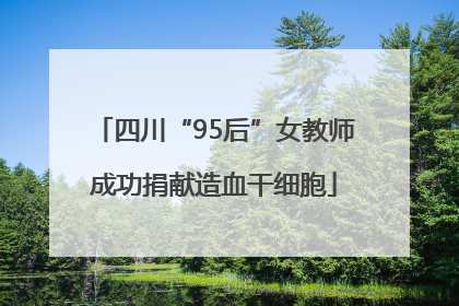 四川“95后”女教师成功捐献造血干细胞