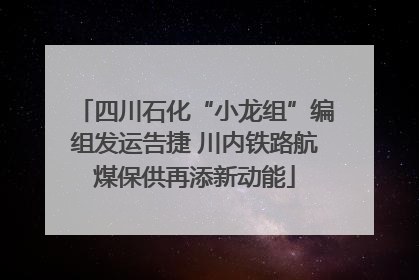 四川石化“小龙组”编组发运告捷 川内铁路航煤保供再添新动能