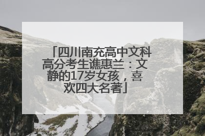 四川南充高中文科高分考生谯惠兰：文静的17岁女孩，喜欢四大名著