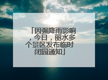 因强降雨影响，今日，丽水多个景区发布临时闭园通知