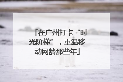 在广州打卡“时光阶梯”，重温移动网龄那些年