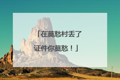 在莫愁村丢了证件你莫愁！