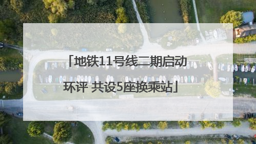地铁11号线二期启动环评 共设5座换乘站