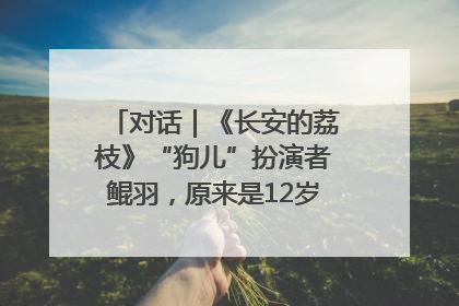 对话｜《长安的荔枝》“狗儿”扮演者鲲羽，原来是12岁“小戏骨”