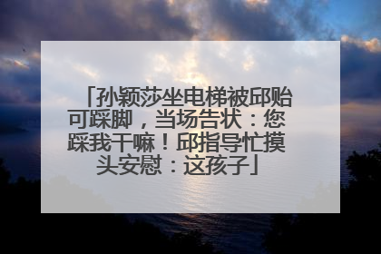 孙颖莎坐电梯被邱贻可踩脚，当场告状：您踩我干嘛！邱指导忙摸头安慰：这孩子