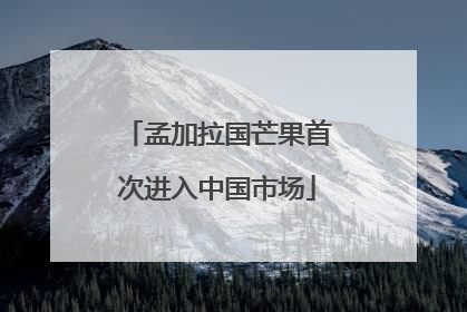 孟加拉国芒果首次进入中国市场