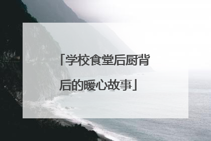 学校食堂后厨背后的暖心故事