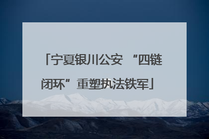 宁夏银川公安 “四链闭环”重塑执法铁军