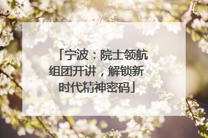 宁波：院士领航组团开讲，解锁新时代精神密码