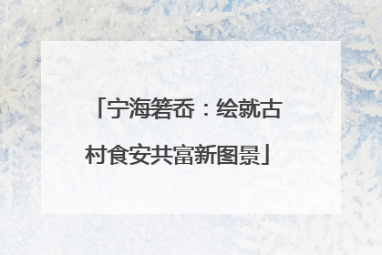 宁海箬岙：绘就古村食安共富新图景