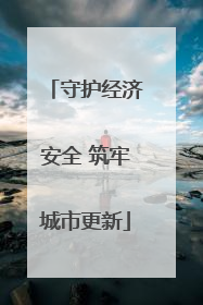 守护经济安全 筑牢城市更新