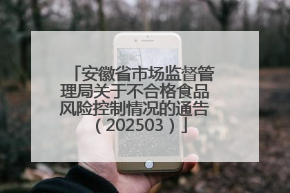 安徽省市场监督管理局关于不合格食品风险控制情况的通告（202503）