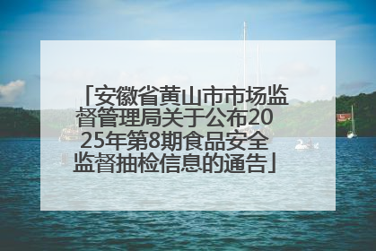 安徽省黄山市市场监督管理局关于公布2025年第8期食品安全监督抽检信息的通告