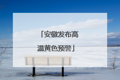 安徽发布高温黄色预警