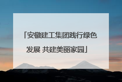安徽建工集团践行绿色发展 共建美丽家园