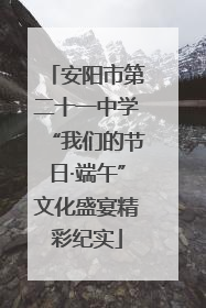 安阳市第二十一中学“我们的节日·端午”文化盛宴精彩纪实