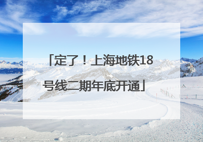定了！上海地铁18号线二期年底开通