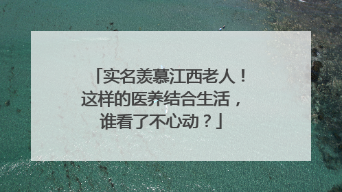 实名羡慕江西老人！这样的医养结合生活，谁看了不心动？