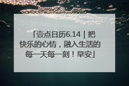壹点日历6.14｜把快乐的心情，融入生活的每一天每一刻！早安