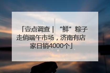 壹点调查|“鲜”粽子走俏端午市场,济南有店家日销4000个