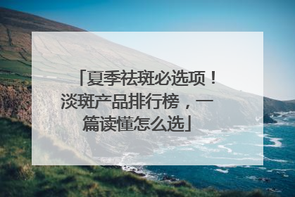 夏季祛斑必选项！淡斑产品排行榜，一篇读懂怎么选