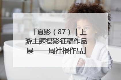 夏影（87）｜上游主题摄影征稿作品展——周社根作品