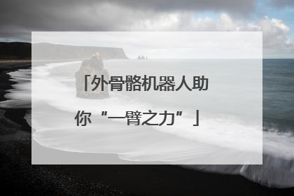 外骨骼机器人助你“一臂之力”