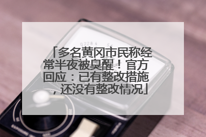 多名黄冈市民称经常半夜被臭醒！官方回应：已有整改措施，还没有整改情况