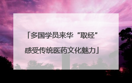 多国学员来华“取经” 感受传统医药文化魅力