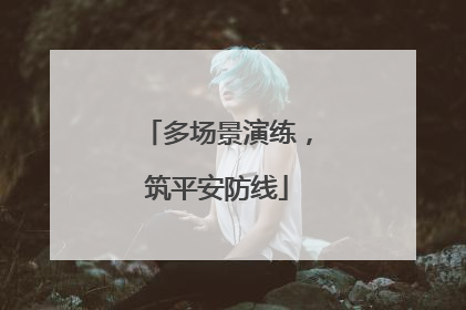 多场景演练，筑平安防线