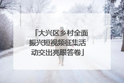 大兴区乡村全面振兴短视频征集活动交出亮眼答卷