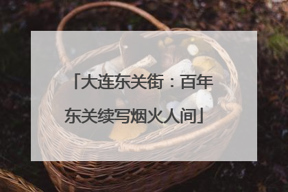 大连东关街：百年东关续写烟火人间