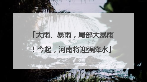 大雨、暴雨，局部大暴雨！今起，河南将迎强降水