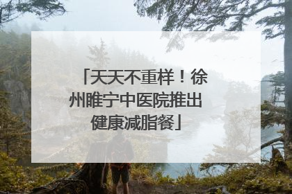 天天不重样！徐州睢宁中医院推出健康减脂餐