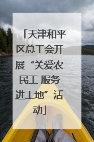 天津和平区总工会开展“关爱农民工 服务进工地”活动