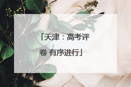 天津：高考评卷 有序进行