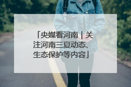 央媒看河南｜关注河南三夏动态、生态保护等内容