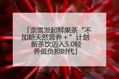 奈雪发起鲜果茶“不加糖天然营养＋”计划 新茶饮迈入5.0轻养低负担时代