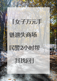 女子万元手链遗失商场 民警2小时帮其找回