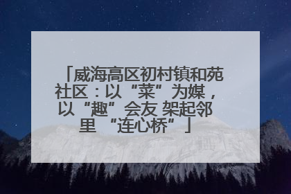 威海高区初村镇和苑社区：以“菜”为媒，以“趣”会友 架起邻里 “连心桥”