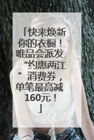 快来焕新你的衣橱！唯品会派发“约惠两江”消费券，单笔最高减160元！