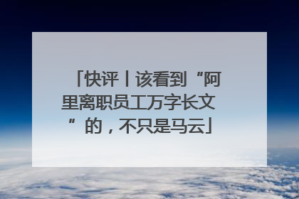 快评丨该看到“阿里离职员工万字长文”的，不只是马云