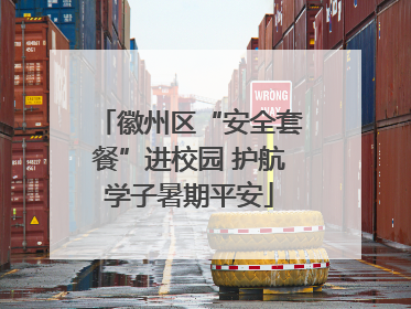 徽州区“安全套餐”进校园 护航学子暑期平安