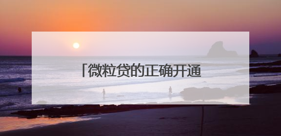 微粒贷的正确开通方法：全程线上免费开通，轻松周转
