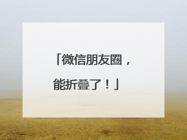 微信朋友圈，能折叠了！